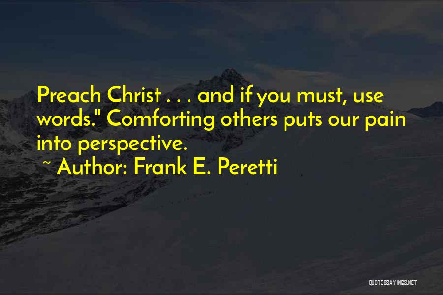 Frank E. Peretti Quotes: Preach Christ . . . And If You Must, Use Words. Comforting Others Puts Our Pain Into Perspective.