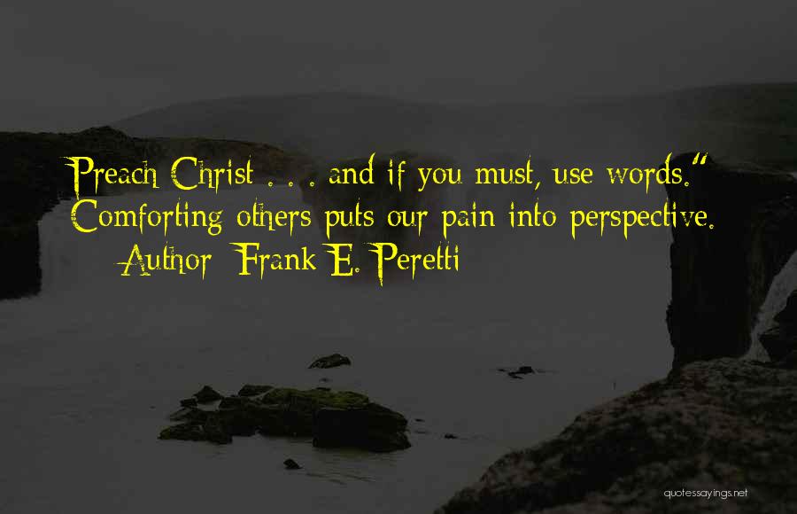 Frank E. Peretti Quotes: Preach Christ . . . And If You Must, Use Words. Comforting Others Puts Our Pain Into Perspective.