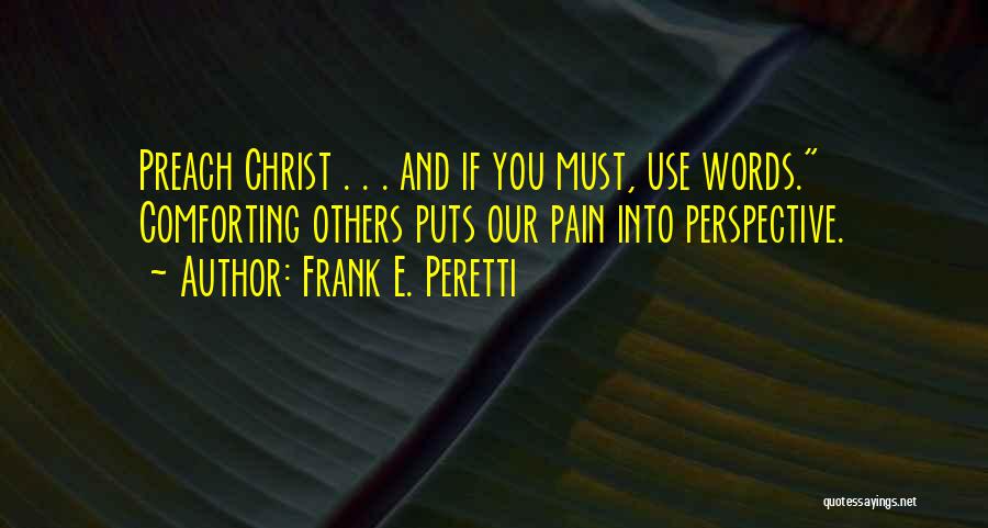 Frank E. Peretti Quotes: Preach Christ . . . And If You Must, Use Words. Comforting Others Puts Our Pain Into Perspective.