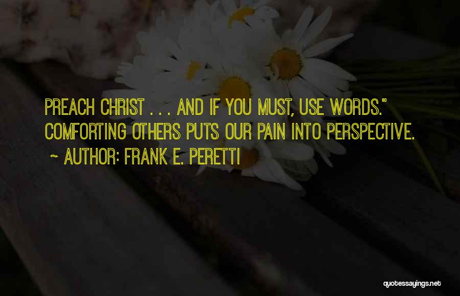 Frank E. Peretti Quotes: Preach Christ . . . And If You Must, Use Words. Comforting Others Puts Our Pain Into Perspective.