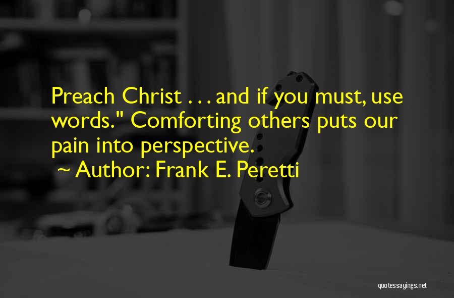 Frank E. Peretti Quotes: Preach Christ . . . And If You Must, Use Words. Comforting Others Puts Our Pain Into Perspective.