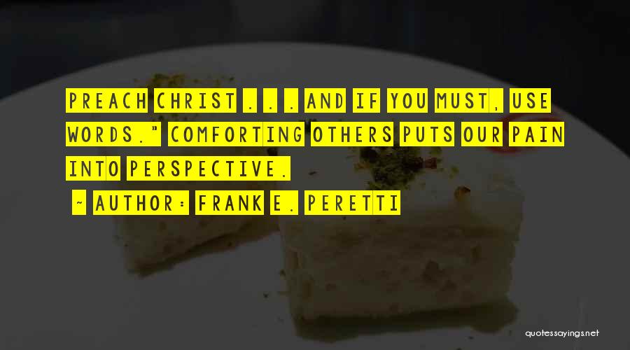 Frank E. Peretti Quotes: Preach Christ . . . And If You Must, Use Words. Comforting Others Puts Our Pain Into Perspective.