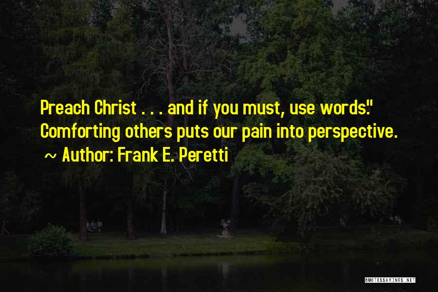 Frank E. Peretti Quotes: Preach Christ . . . And If You Must, Use Words. Comforting Others Puts Our Pain Into Perspective.