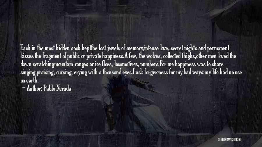 Pablo Neruda Quotes: Each In The Most Hidden Sack Keptthe Lost Jewels Of Memory,intense Love, Secret Nights And Permanent Kisses,the Fragment Of Public