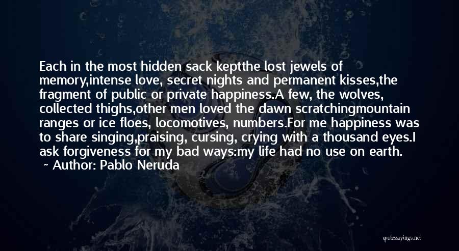 Pablo Neruda Quotes: Each In The Most Hidden Sack Keptthe Lost Jewels Of Memory,intense Love, Secret Nights And Permanent Kisses,the Fragment Of Public