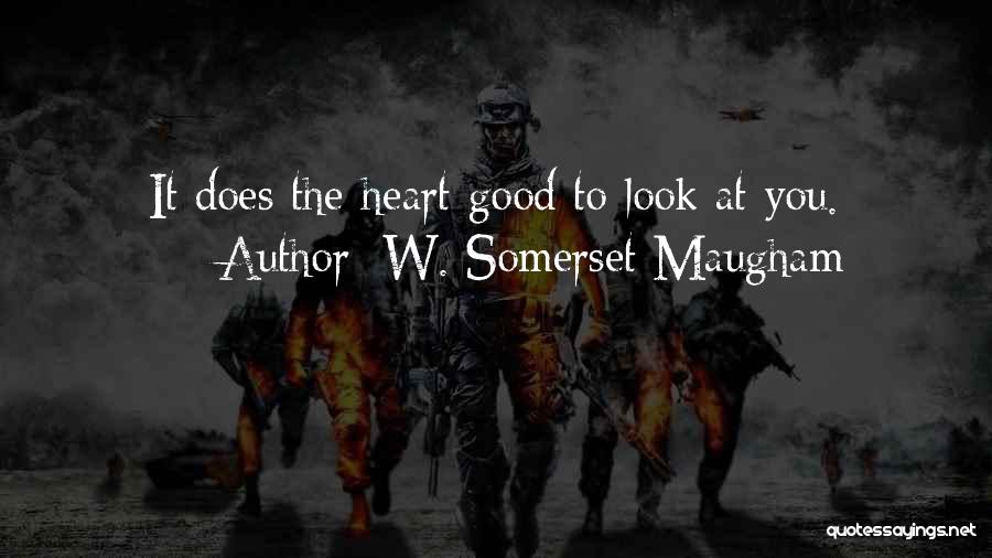 W. Somerset Maugham Quotes: It Does The Heart Good To Look At You.
