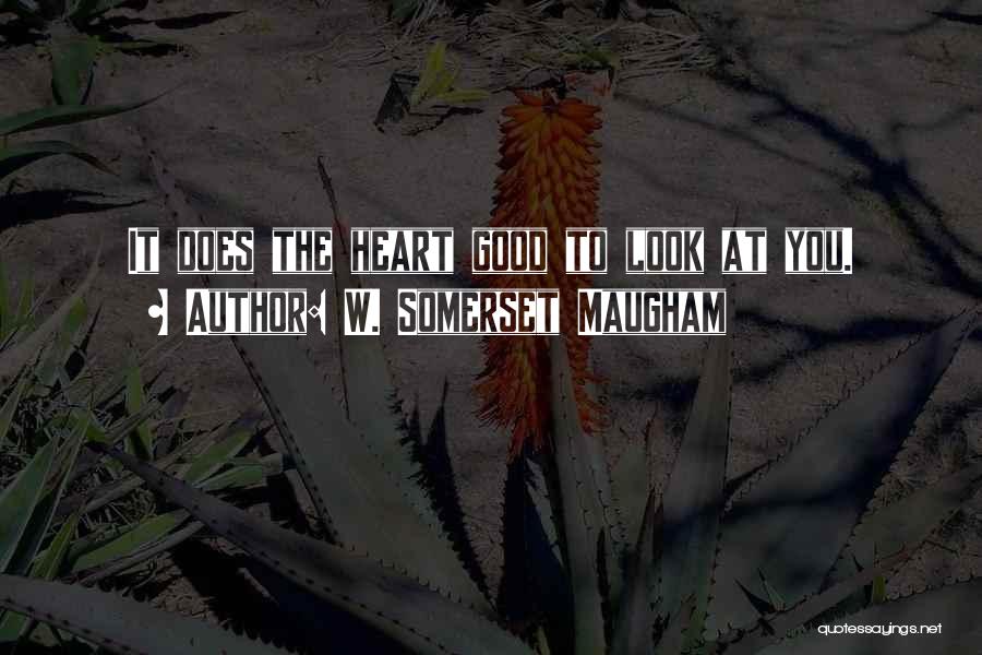 W. Somerset Maugham Quotes: It Does The Heart Good To Look At You.