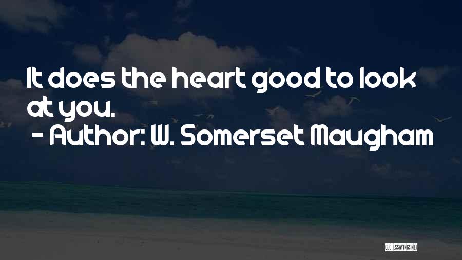 W. Somerset Maugham Quotes: It Does The Heart Good To Look At You.