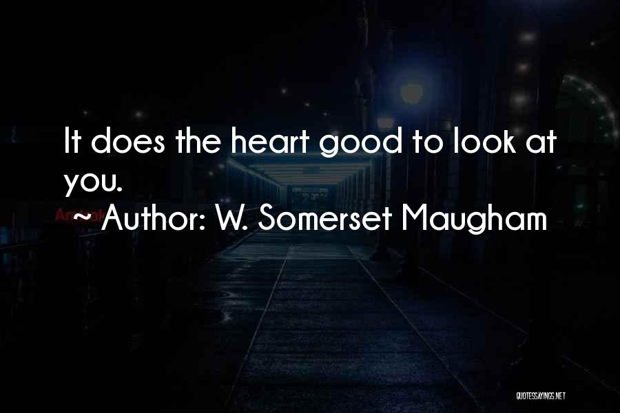 W. Somerset Maugham Quotes: It Does The Heart Good To Look At You.