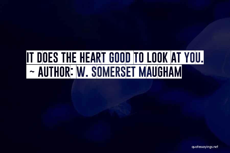 W. Somerset Maugham Quotes: It Does The Heart Good To Look At You.