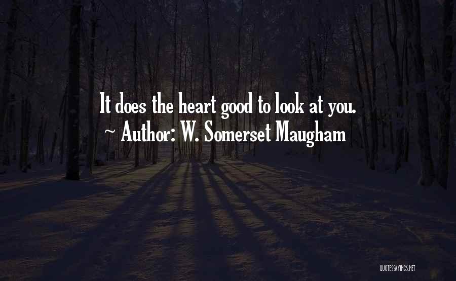 W. Somerset Maugham Quotes: It Does The Heart Good To Look At You.