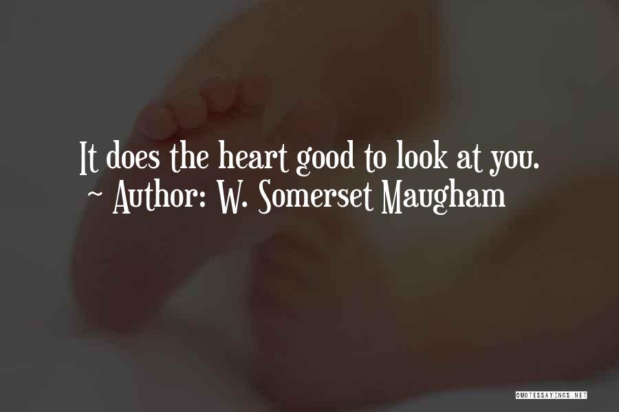 W. Somerset Maugham Quotes: It Does The Heart Good To Look At You.