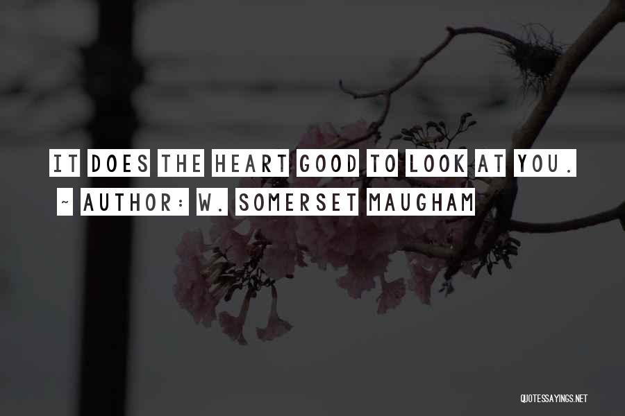 W. Somerset Maugham Quotes: It Does The Heart Good To Look At You.