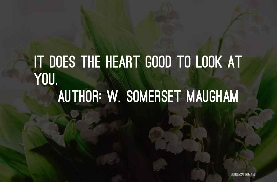 W. Somerset Maugham Quotes: It Does The Heart Good To Look At You.