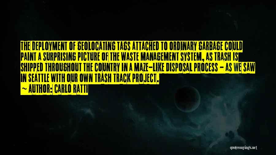 Carlo Ratti Quotes: The Deployment Of Geolocating Tags Attached To Ordinary Garbage Could Paint A Surprising Picture Of The Waste Management System, As