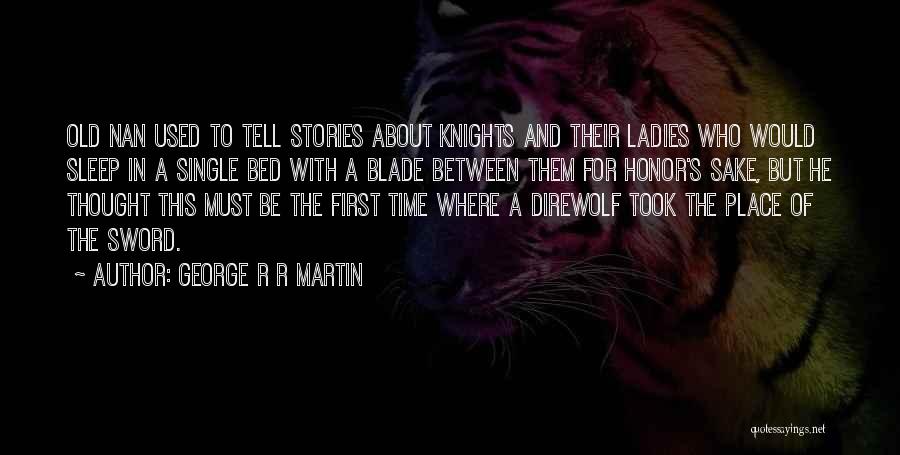 George R R Martin Quotes: Old Nan Used To Tell Stories About Knights And Their Ladies Who Would Sleep In A Single Bed With A