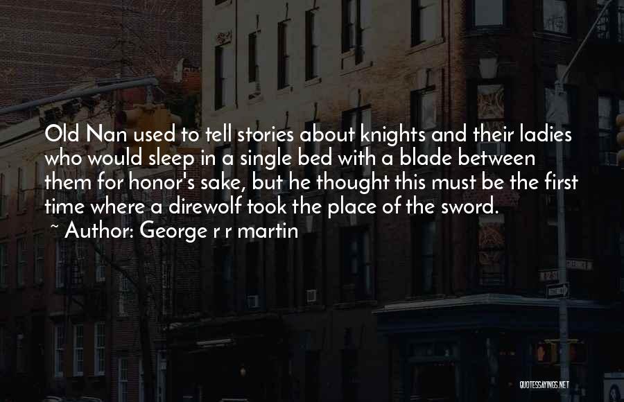 George R R Martin Quotes: Old Nan Used To Tell Stories About Knights And Their Ladies Who Would Sleep In A Single Bed With A