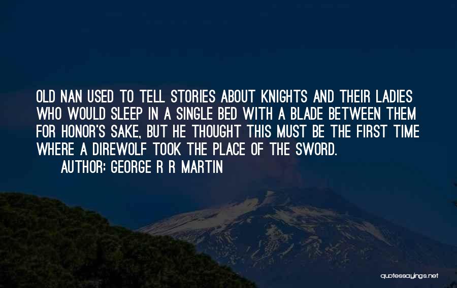 George R R Martin Quotes: Old Nan Used To Tell Stories About Knights And Their Ladies Who Would Sleep In A Single Bed With A