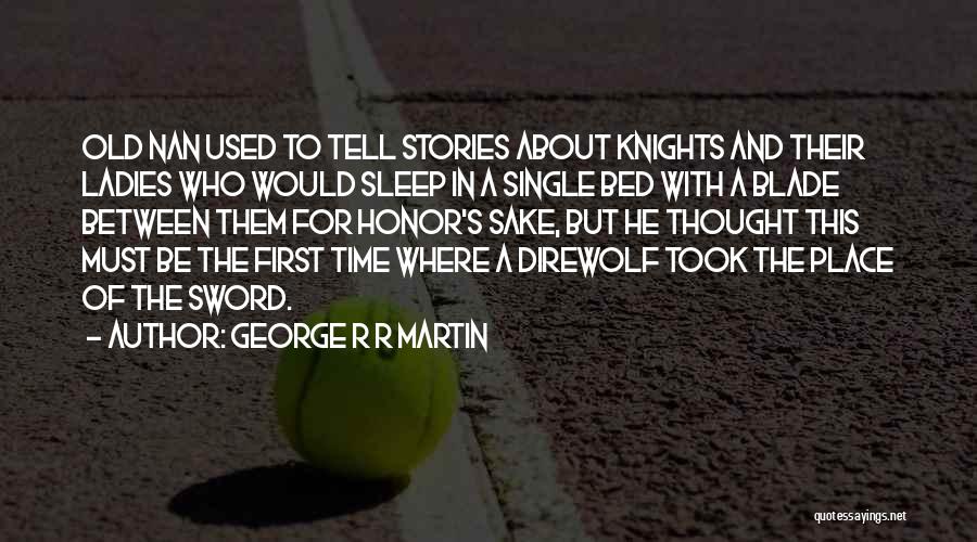 George R R Martin Quotes: Old Nan Used To Tell Stories About Knights And Their Ladies Who Would Sleep In A Single Bed With A