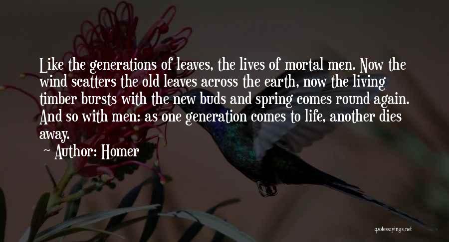 Homer Quotes: Like The Generations Of Leaves, The Lives Of Mortal Men. Now The Wind Scatters The Old Leaves Across The Earth,