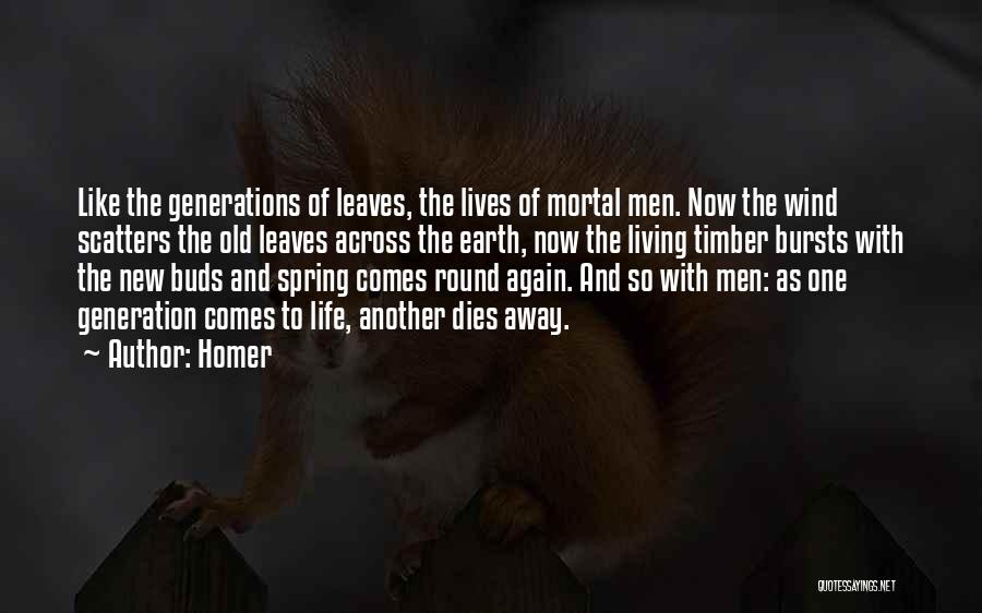 Homer Quotes: Like The Generations Of Leaves, The Lives Of Mortal Men. Now The Wind Scatters The Old Leaves Across The Earth,