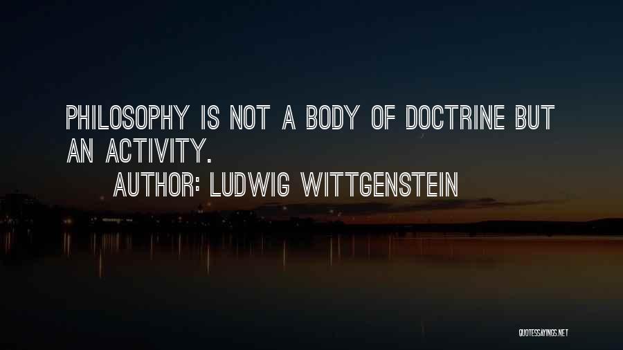 Ludwig Wittgenstein Quotes: Philosophy Is Not A Body Of Doctrine But An Activity.