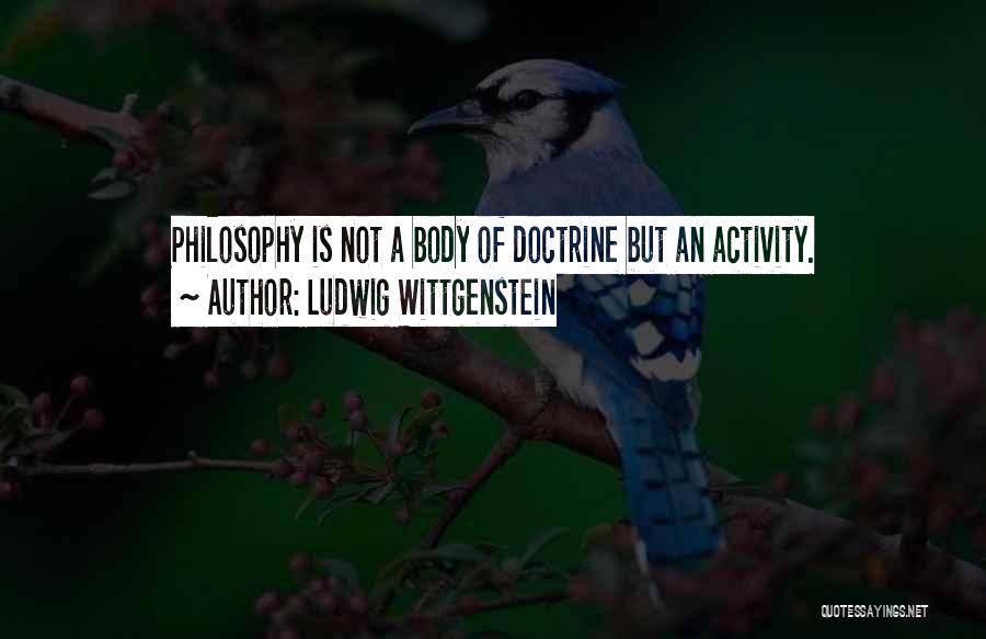 Ludwig Wittgenstein Quotes: Philosophy Is Not A Body Of Doctrine But An Activity.