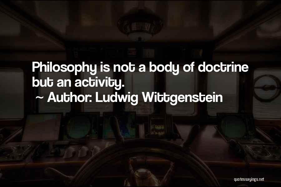 Ludwig Wittgenstein Quotes: Philosophy Is Not A Body Of Doctrine But An Activity.