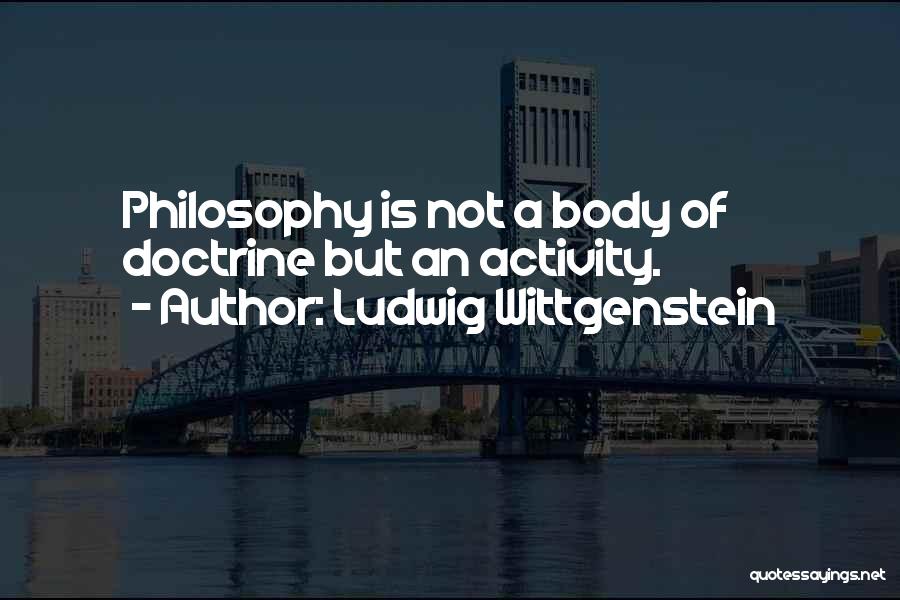 Ludwig Wittgenstein Quotes: Philosophy Is Not A Body Of Doctrine But An Activity.