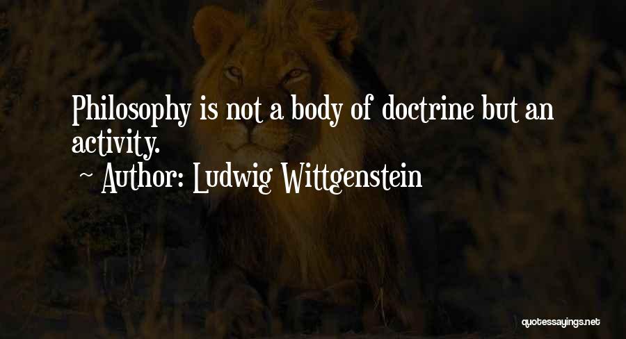 Ludwig Wittgenstein Quotes: Philosophy Is Not A Body Of Doctrine But An Activity.