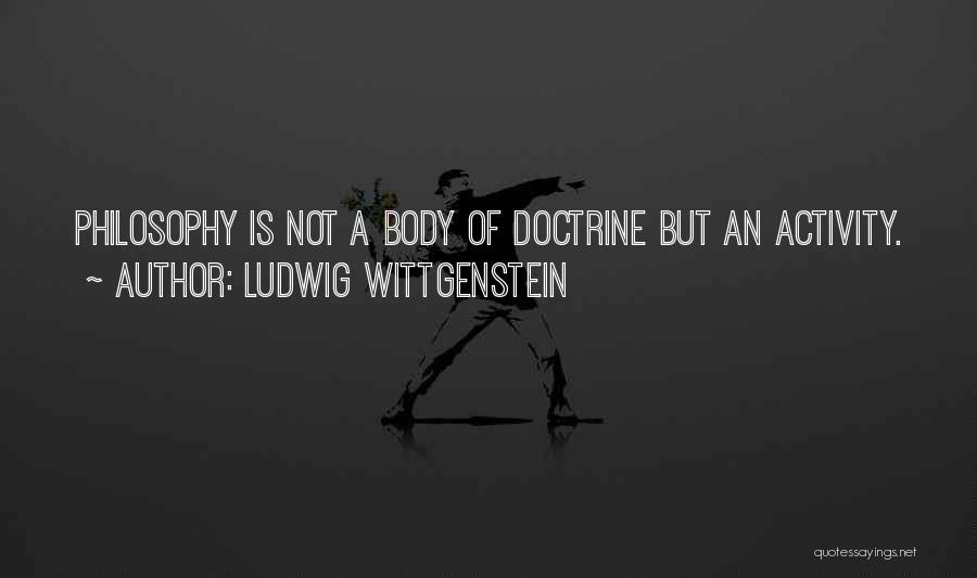 Ludwig Wittgenstein Quotes: Philosophy Is Not A Body Of Doctrine But An Activity.