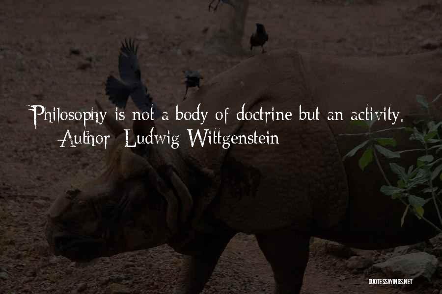 Ludwig Wittgenstein Quotes: Philosophy Is Not A Body Of Doctrine But An Activity.