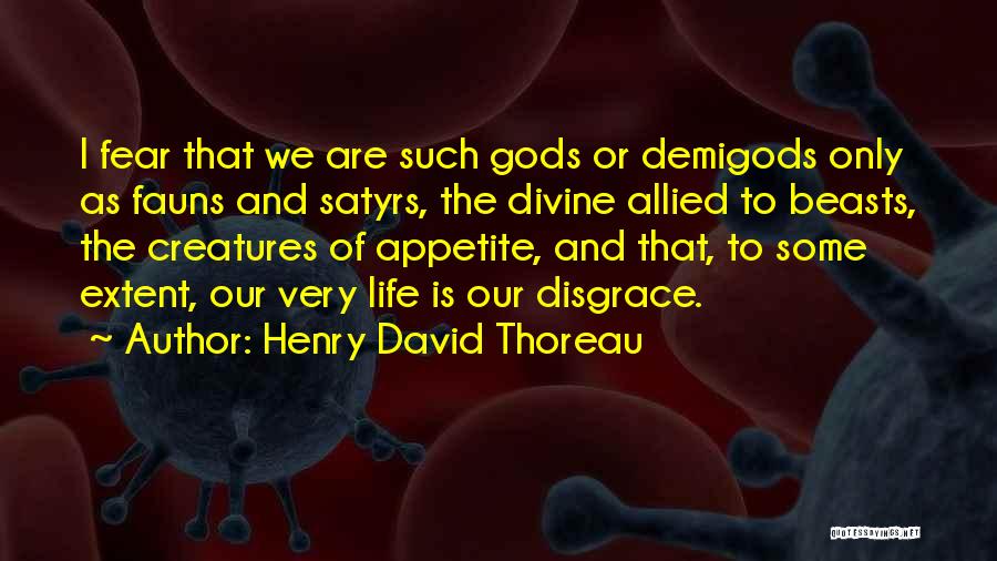 Henry David Thoreau Quotes: I Fear That We Are Such Gods Or Demigods Only As Fauns And Satyrs, The Divine Allied To Beasts, The