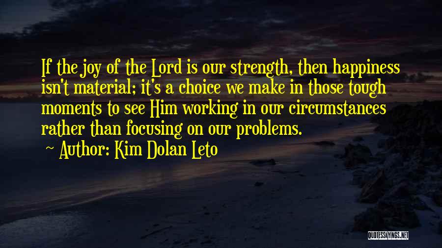Kim Dolan Leto Quotes: If The Joy Of The Lord Is Our Strength, Then Happiness Isn't Material; It's A Choice We Make In Those