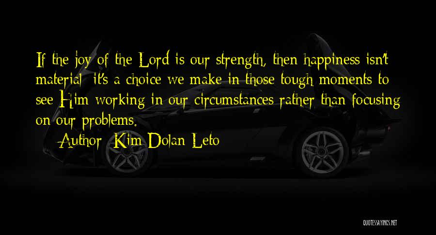 Kim Dolan Leto Quotes: If The Joy Of The Lord Is Our Strength, Then Happiness Isn't Material; It's A Choice We Make In Those