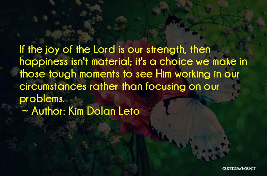 Kim Dolan Leto Quotes: If The Joy Of The Lord Is Our Strength, Then Happiness Isn't Material; It's A Choice We Make In Those
