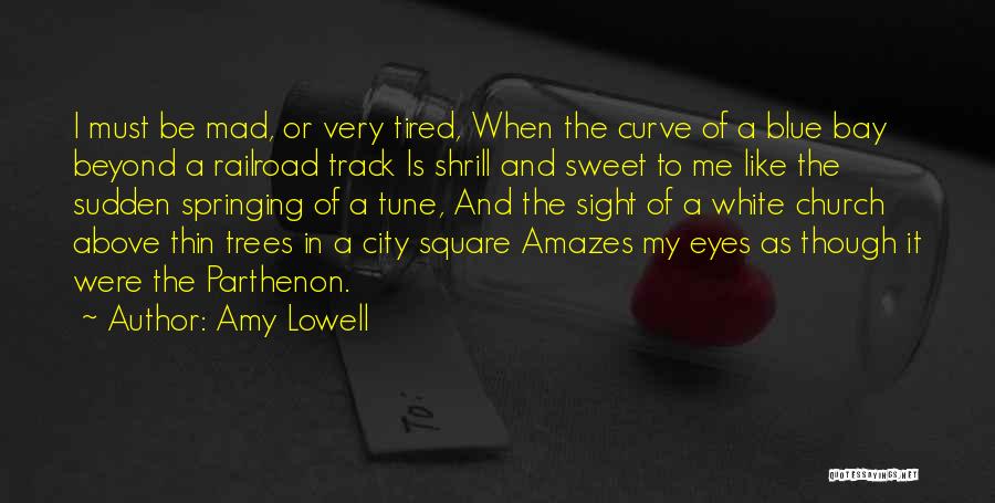 Amy Lowell Quotes: I Must Be Mad, Or Very Tired, When The Curve Of A Blue Bay Beyond A Railroad Track Is Shrill