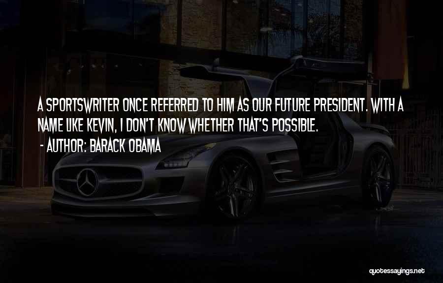 Barack Obama Quotes: A Sportswriter Once Referred To Him As Our Future President. With A Name Like Kevin, I Don't Know Whether That's