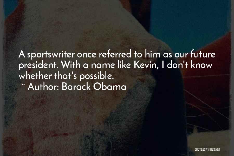 Barack Obama Quotes: A Sportswriter Once Referred To Him As Our Future President. With A Name Like Kevin, I Don't Know Whether That's