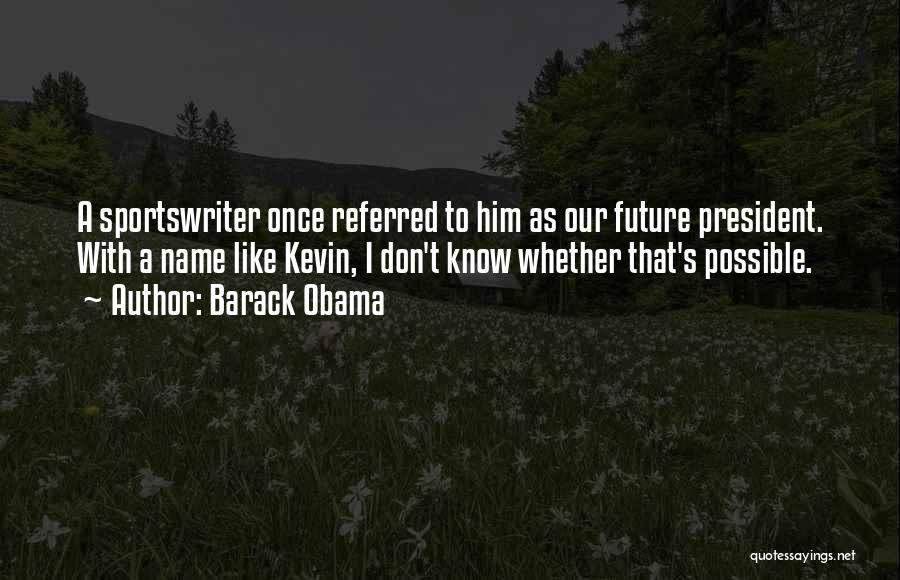 Barack Obama Quotes: A Sportswriter Once Referred To Him As Our Future President. With A Name Like Kevin, I Don't Know Whether That's