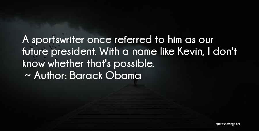 Barack Obama Quotes: A Sportswriter Once Referred To Him As Our Future President. With A Name Like Kevin, I Don't Know Whether That's