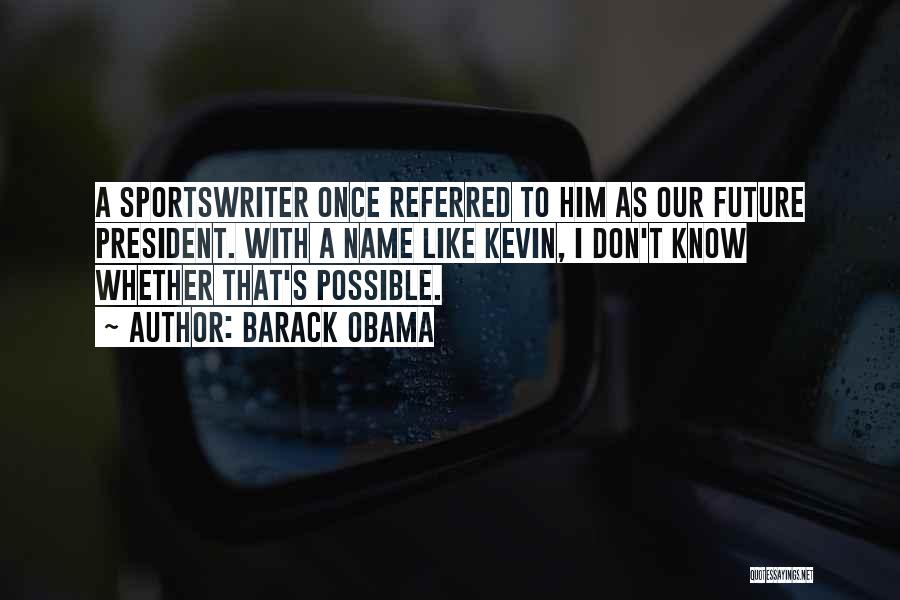 Barack Obama Quotes: A Sportswriter Once Referred To Him As Our Future President. With A Name Like Kevin, I Don't Know Whether That's
