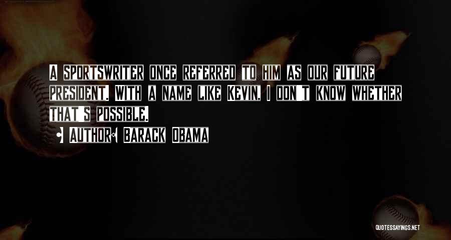 Barack Obama Quotes: A Sportswriter Once Referred To Him As Our Future President. With A Name Like Kevin, I Don't Know Whether That's