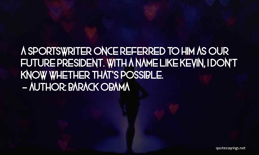 Barack Obama Quotes: A Sportswriter Once Referred To Him As Our Future President. With A Name Like Kevin, I Don't Know Whether That's