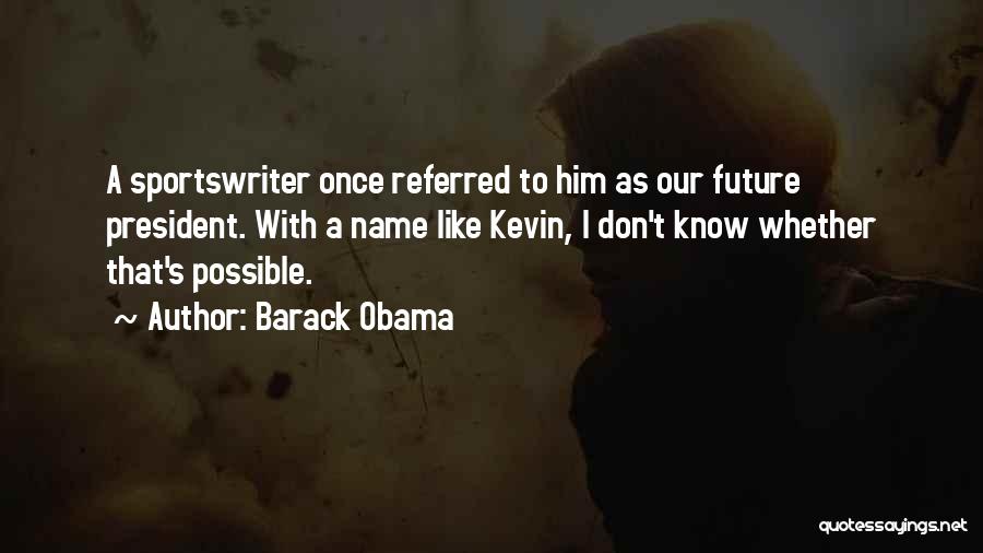 Barack Obama Quotes: A Sportswriter Once Referred To Him As Our Future President. With A Name Like Kevin, I Don't Know Whether That's