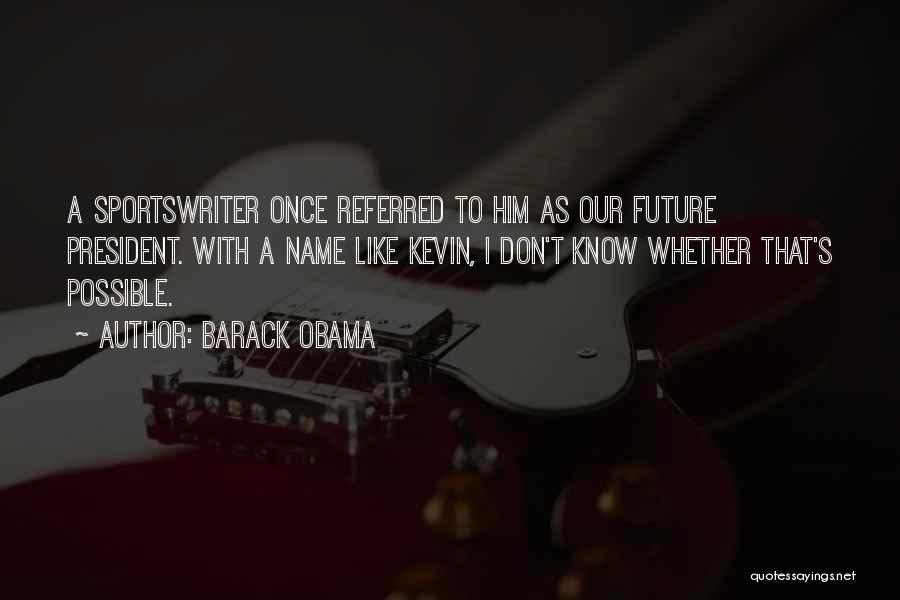 Barack Obama Quotes: A Sportswriter Once Referred To Him As Our Future President. With A Name Like Kevin, I Don't Know Whether That's