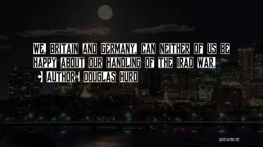 Douglas Hurd Quotes: We, Britain And Germany, Can Neither Of Us Be Happy About Our Handling Of The Iraq War.