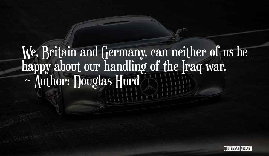 Douglas Hurd Quotes: We, Britain And Germany, Can Neither Of Us Be Happy About Our Handling Of The Iraq War.