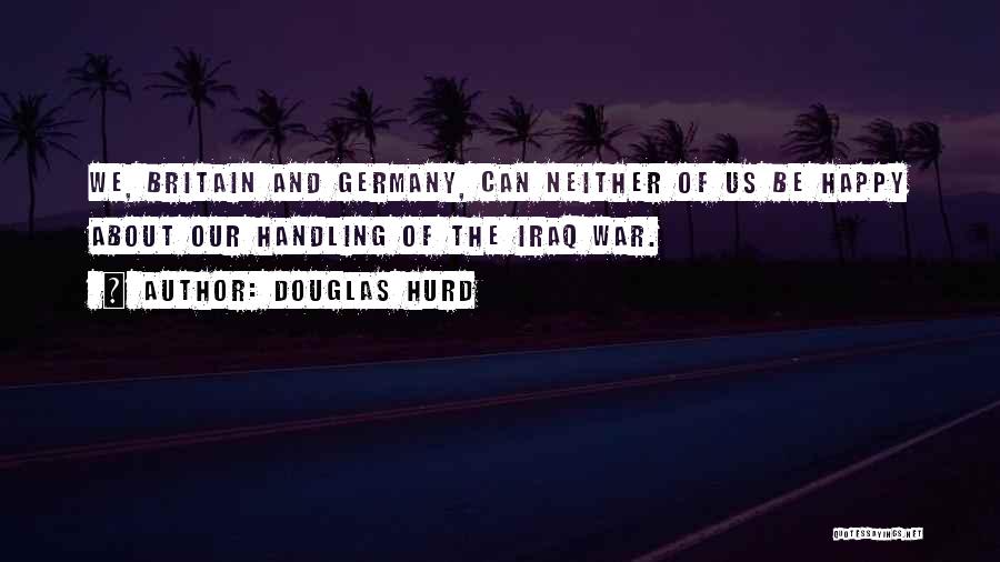 Douglas Hurd Quotes: We, Britain And Germany, Can Neither Of Us Be Happy About Our Handling Of The Iraq War.