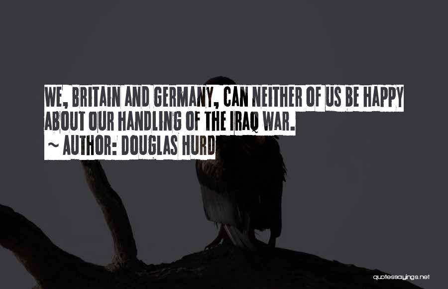 Douglas Hurd Quotes: We, Britain And Germany, Can Neither Of Us Be Happy About Our Handling Of The Iraq War.